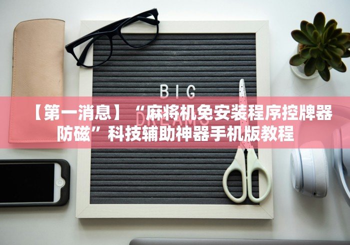 【第一消息】“麻将机免安装程序控牌器防磁”科技辅助神器手机版教程