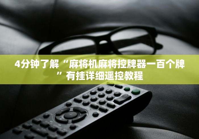 4分钟了解“麻将机麻将控牌器一百个牌”有挂详细遥控教程 4分钟了解“麻将机麻将控牌器一百个牌”有挂详细遥控教程