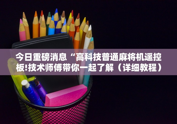 今日重磅消息“高科技普通麻将机遥控板!技术师傅带你一起了解(详细教程)-知乎 今日重磅消息“高科技普通麻将机遥控板!技术师傅带你一起了解(详细教程)-知乎