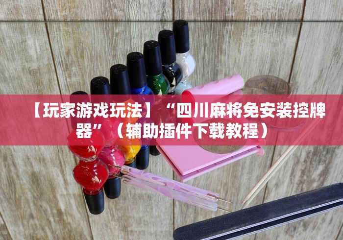 【玩家游戏玩法】“四川麻将免安装控牌器”（辅助插件下载教程）