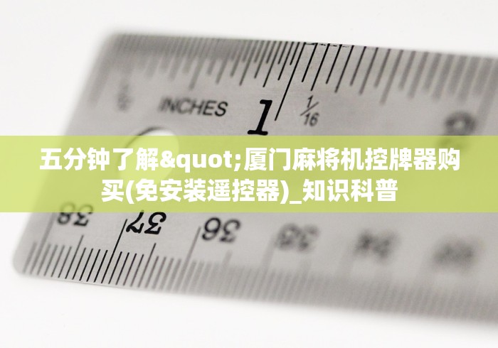 五分钟了解"厦门麻将机控牌器购买(免安装遥控器)_知识科普 五分钟了解"厦门麻将机控牌器购买(免安装遥控器)_知识科普