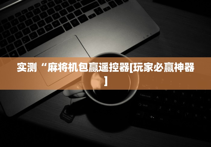 实测分享“麻将机遥控器怎么调试”-玩家曝光遥控流程 实测分享“麻将机遥控器怎么调试”-玩家曝光遥控流程