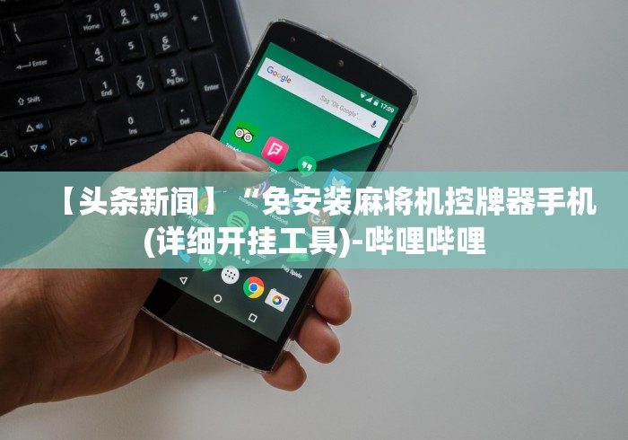 【头条新闻】“免安装麻将机控牌器手机(详细开挂工具)-哔哩哔哩 【头条新闻】“免安装麻将机控牌器手机(详细开挂工具)-哔哩哔哩
