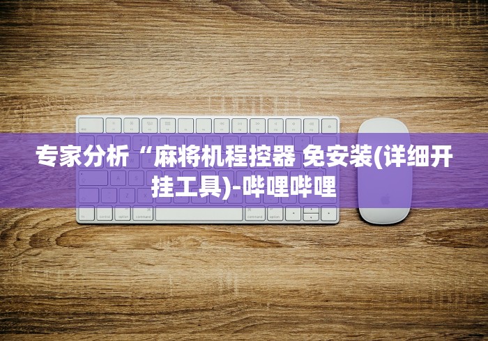 专家分析“麻将机程控器 免安装(详细开挂工具)-哔哩哔哩