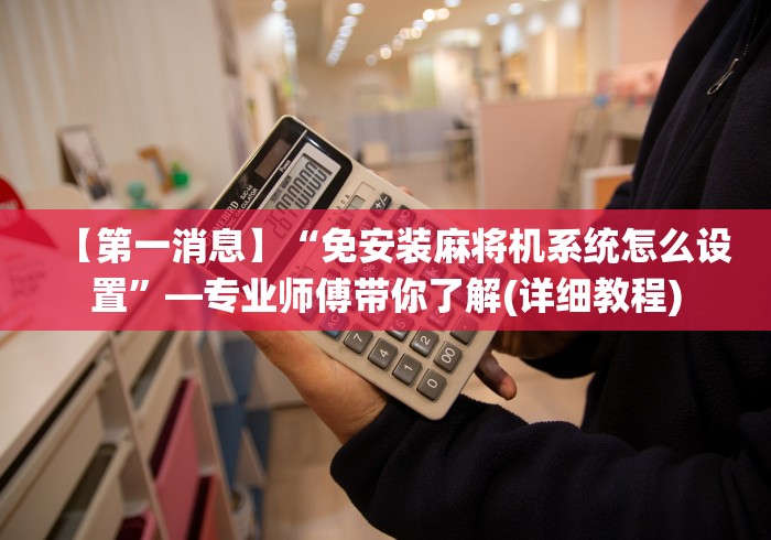 【第一消息】“免安装麻将机系统怎么设置”—专业师傅带你了解(详细教程) 【第一消息】“免安装麻将机系统怎么设置”—专业师傅带你了解(详细教程)