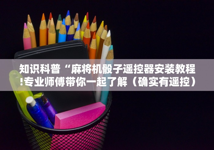 知识科普“麻将机骰子遥控器安装教程!专业师傅带你一起了解（确实有遥控）-知乎