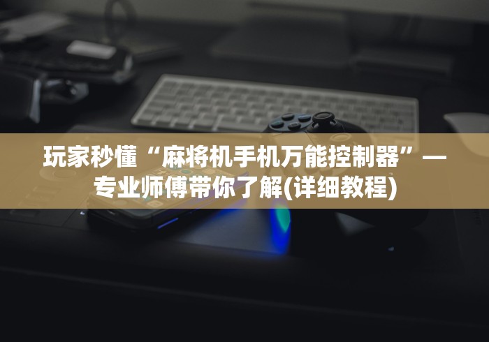 玩家秒懂“麻将机手机万能控制器”—专业师傅带你了解(详细教程)