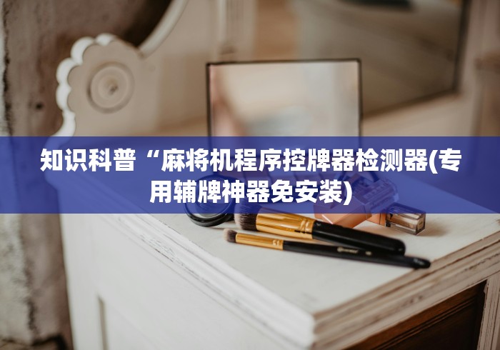 知识科普“麻将机程序控牌器检测器(专用辅牌神器免安装) 知识科普“麻将机程序控牌器检测器(专用辅牌神器免安装)