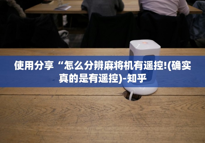 使用分享“怎么分辨麻将机有遥控!(确实真的是有遥控)-知乎