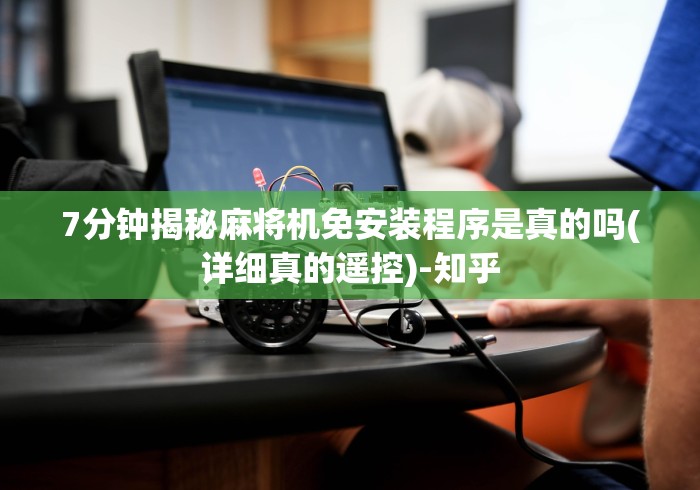 7分钟揭秘麻将机免安装程序是真的吗(详细真的遥控)-知乎