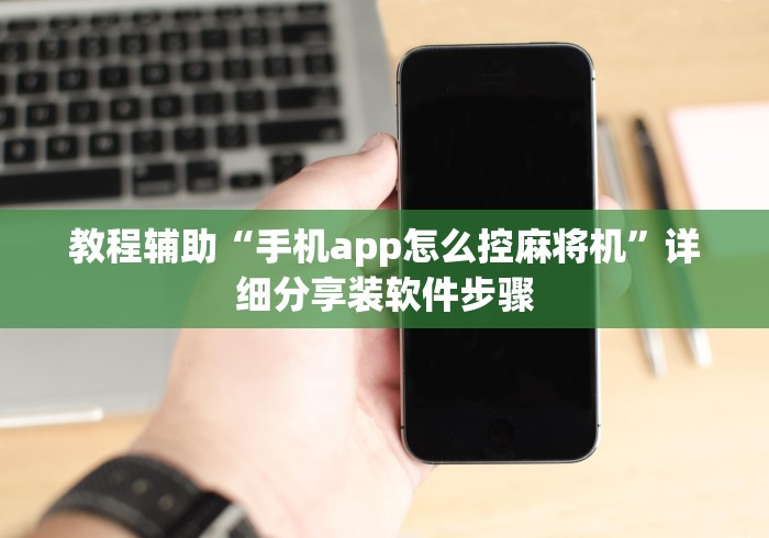 教程辅助“手机app怎么控麻将机”详细分享装软件步骤