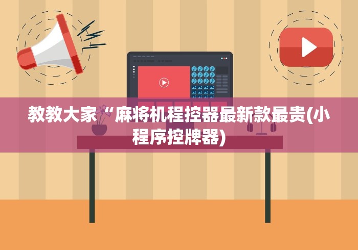 教教大家“麻将机程控器最新款最贵(小程序控牌器) 教教大家“麻将机程控器最新款最贵(小程序控牌器)