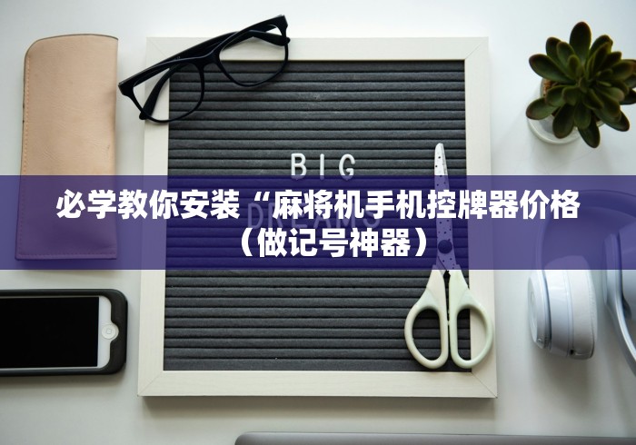 必学教你安装“麻将机手机控牌器价格（做记号神器）