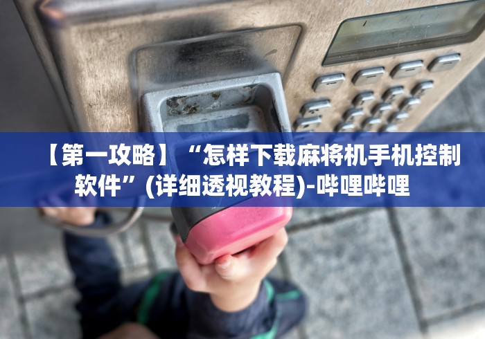【第一攻略】“怎样下载麻将机手机控制软件”(详细透视教程)-哔哩哔哩