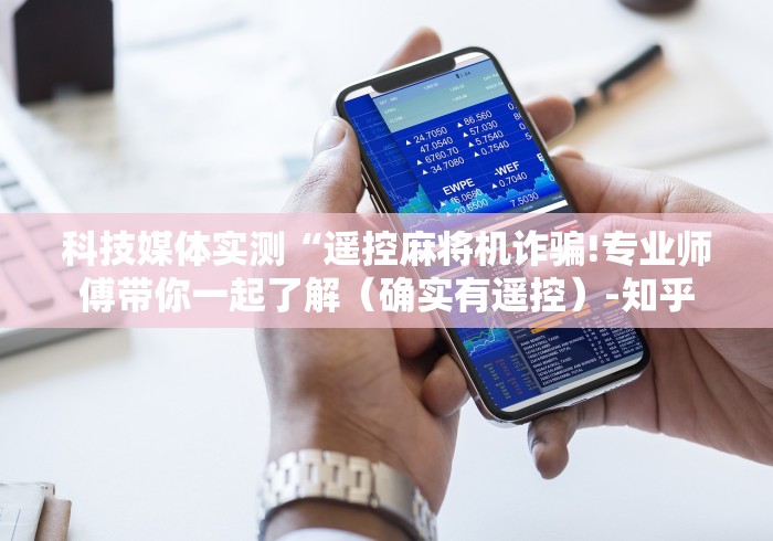 科技媒体实测“遥控麻将机诈骗!专业师傅带你一起了解(确实有遥控)-知乎 科技媒体实测“遥控麻将机诈骗!专业师傅带你一起了解(确实有遥控)-知乎