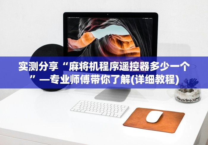 实测分享“麻将机程序遥控器多少一个”—专业师傅带你了解(详细教程) 实测分享“麻将机程序遥控器多少一个”—专业师傅带你了解(详细教程)