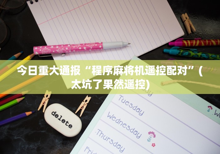 今日重大通报“程序麻将机遥控配对”(太坑了果然遥控)