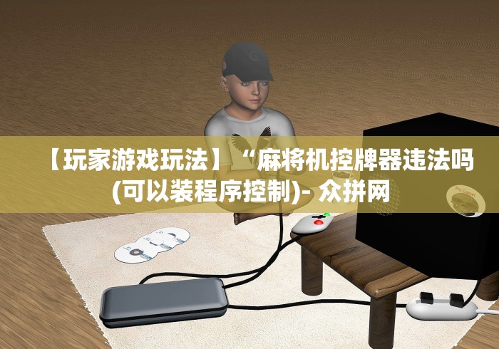 【玩家游戏玩法】“麻将机控牌器违法吗(可以装程序控制)- 众拼网 【玩家游戏玩法】“麻将机控牌器违法吗(可以装程序控制)- 众拼网