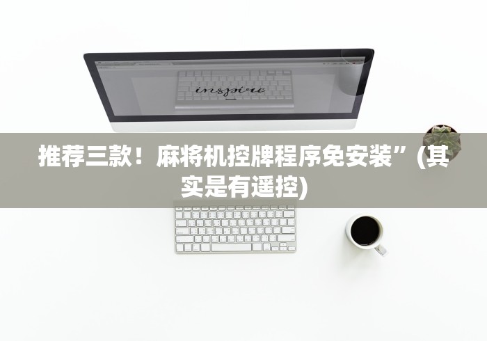 推荐三款!麻将机控牌程序免安装”(其实是有遥控) 推荐三款!麻将机控牌程序免安装”(其实是有遥控)