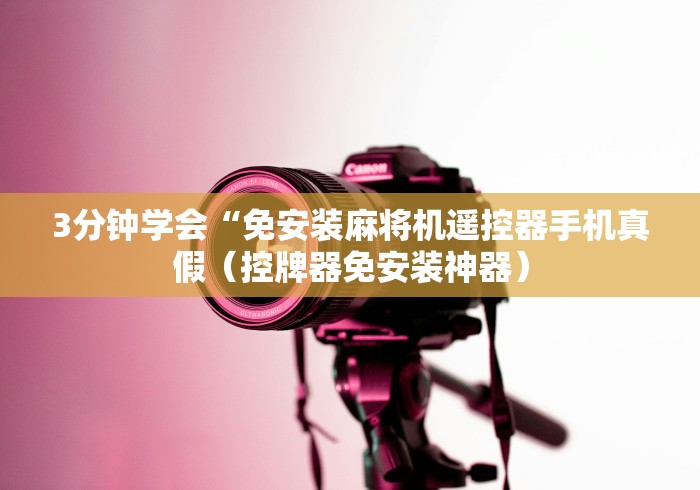 3分钟学会“免安装麻将机遥控器手机真假(控牌器免安装神器) 3分钟学会“免安装麻将机遥控器手机真假(控牌器免安装神器)