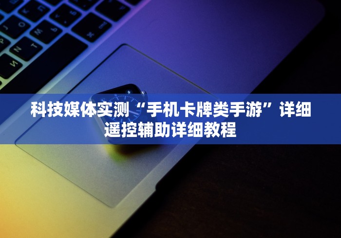 科技媒体实测“手机卡牌类手游”详细遥控辅助详细教程 科技媒体实测“手机卡牌类手游”详细遥控辅助详细教程