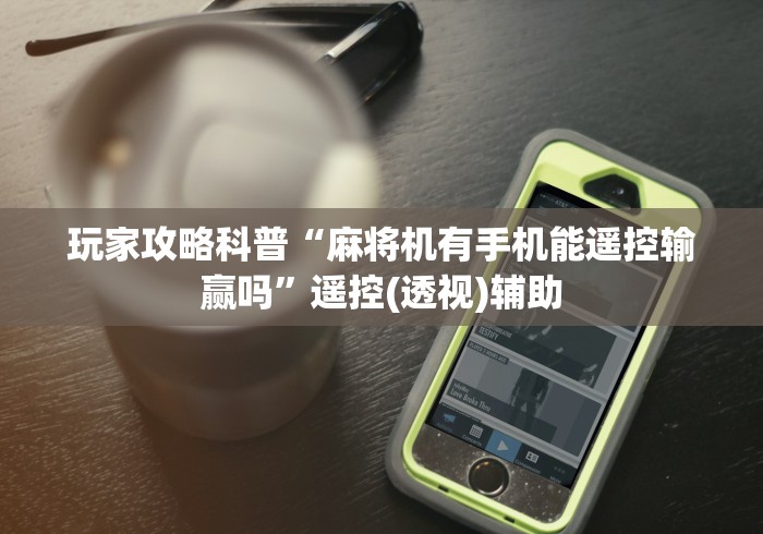 玩家攻略科普“麻将机有手机能遥控输赢吗”遥控(透视)辅助