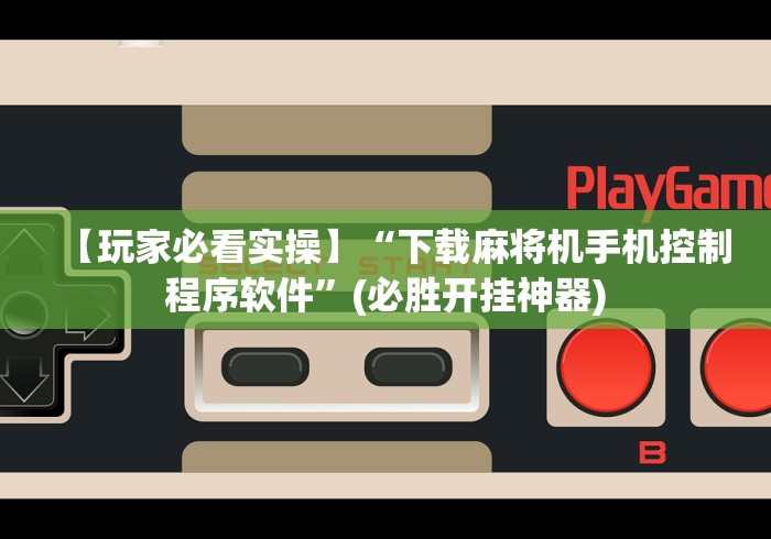 【玩家必看实操】“下载麻将机手机控制程序软件”(必胜开挂神器)