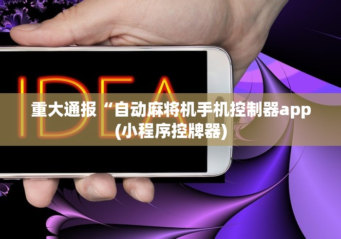 重大通报“自动麻将机手机控制器app(小程序控牌器) 重大通报“自动麻将机手机控制器app(小程序控牌器)