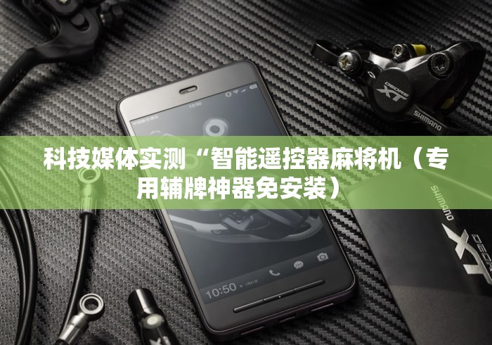 科技媒体实测“智能遥控器麻将机(专用辅牌神器免安装) 科技媒体实测“智能遥控器麻将机(专用辅牌神器免安装)