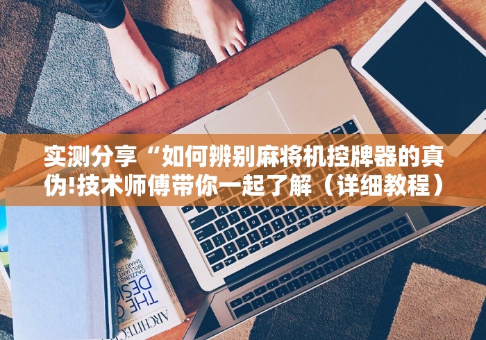 实测分享“如何辨别麻将机控牌器的真伪!技术师傅带你一起了解(详细教程)-知乎 实测分享“如何辨别麻将机控牌器的真伪!技术师傅带你一起了解(详细教程)-知乎