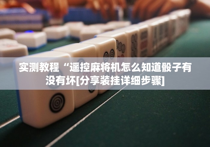 实测教程“遥控麻将机怎么知道骰子有没有坏[分享装挂详细步骤]