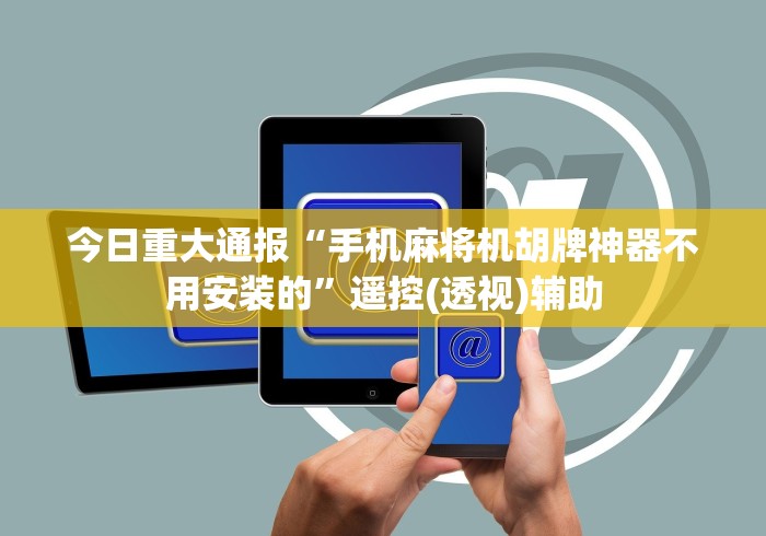 今日重大通报“手机麻将机胡牌神器不用安装的”遥控(透视)辅助 今日重大通报“手机麻将机胡牌神器不用安装的”遥控(透视)辅助