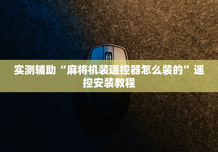 实测辅助“麻将机装遥控器怎么装的”遥控安装教程 实测辅助“麻将机装遥控器怎么装的”遥控安装教程