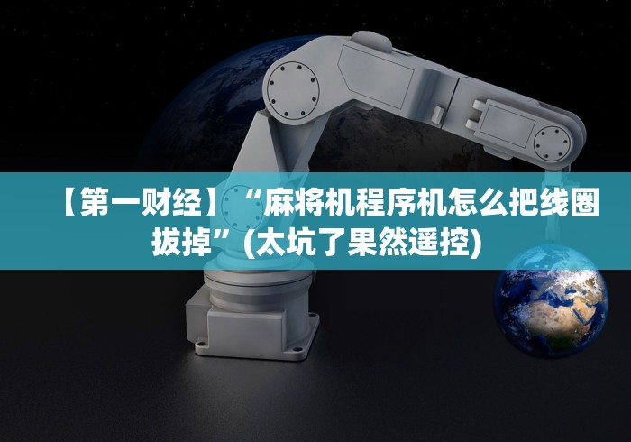 【第一财经】“麻将机程序机怎么把线圈拔掉”(太坑了果然遥控)