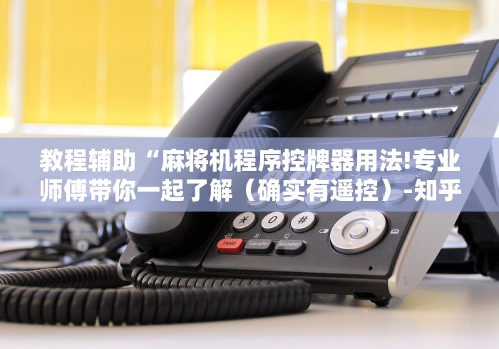 教程辅助“麻将机程序控牌器用法!专业师傅带你一起了解（确实有遥控）-知乎