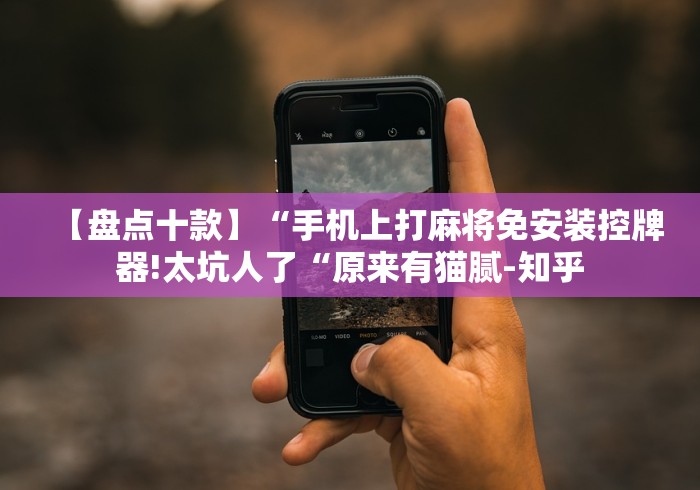 【盘点十款】“手机上打麻将免安装控牌器!太坑人了“原来有猫腻-知乎