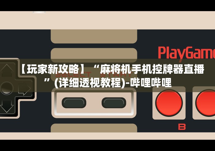 【玩家新攻略】“麻将机手机控牌器直播”(详细透视教程)-哔哩哔哩 【玩家新攻略】“麻将机手机控牌器直播”(详细透视教程)-哔哩哔哩