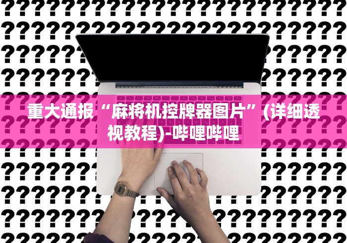 重大通报“麻将机控牌器图片”(详细透视教程)-哔哩哔哩