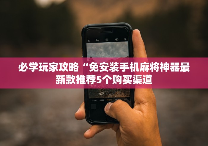 必学玩家攻略“免安装手机麻将神器最新款推荐5个购买渠道 必学玩家攻略“免安装手机麻将神器最新款推荐5个购买渠道