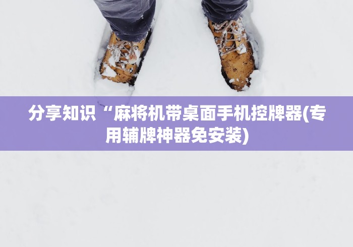 分享知识“麻将机带桌面手机控牌器(专用辅牌神器免安装) 分享知识“麻将机带桌面手机控牌器(专用辅牌神器免安装)