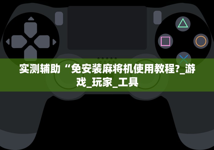 实测辅助“免安装麻将机使用教程?_游戏_玩家_工具