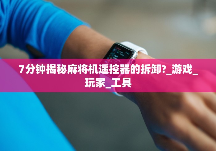 7分钟揭秘麻将机遥控器的拆卸?_游戏_玩家_工具