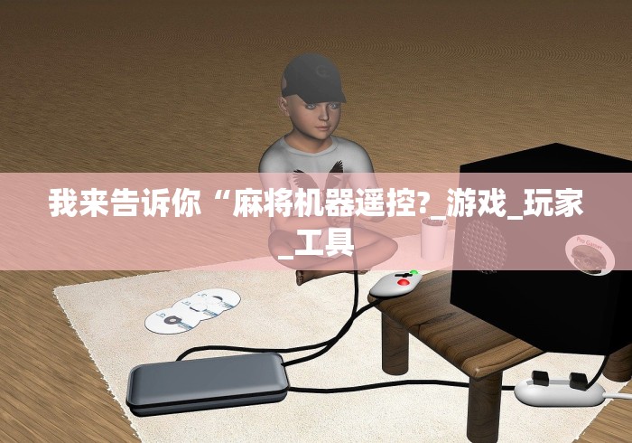 我来告诉你“麻将机器遥控?_游戏_玩家_工具 我来告诉你“麻将机器遥控?_游戏_玩家_工具