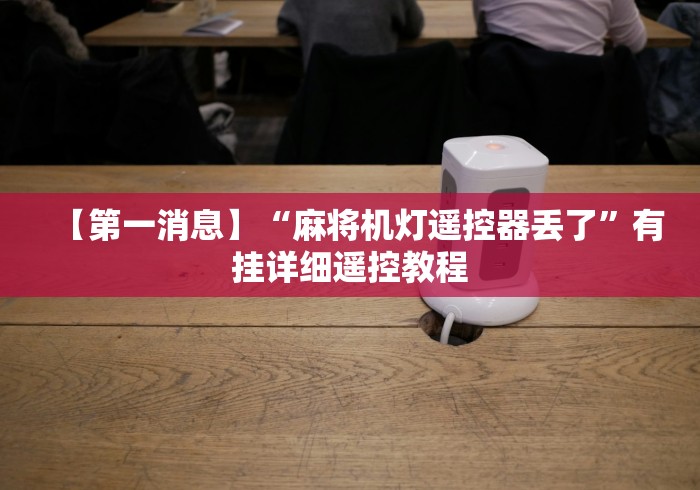 【第一消息】“麻将机灯遥控器丢了”有挂详细遥控教程 【第一消息】“麻将机灯遥控器丢了”有挂详细遥控教程