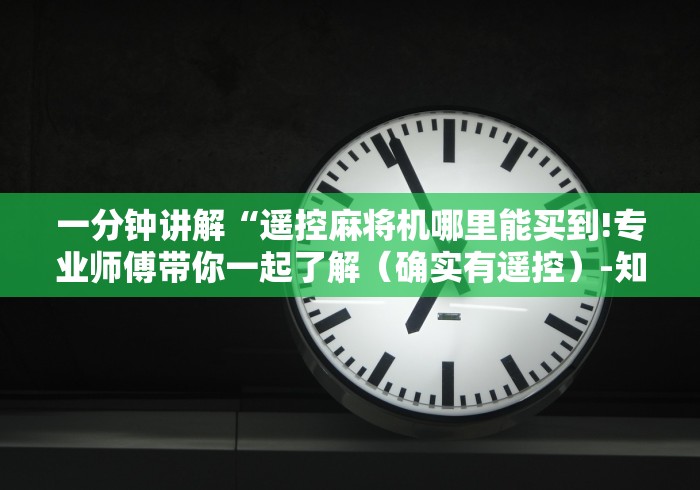 一分钟讲解“遥控麻将机哪里能买到!专业师傅带你一起了解(确实有遥控)-知乎 一分钟讲解“遥控麻将机哪里能买到!专业师傅带你一起了解(确实有遥控)-知乎