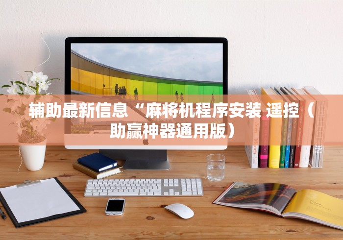 辅助最新信息“麻将机程序安装 遥控（助赢神器通用版）