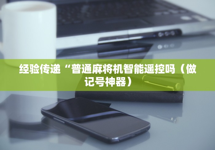 经验传递“普通麻将机智能遥控吗（做记号神器）