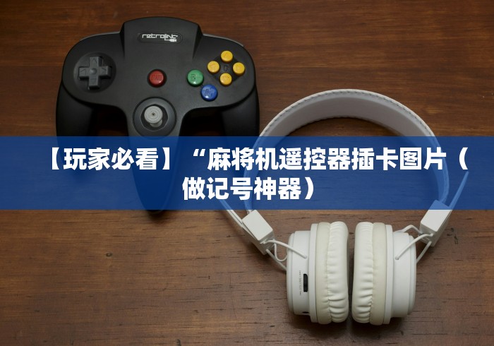 【玩家必看】“麻将机遥控器插卡图片（做记号神器）