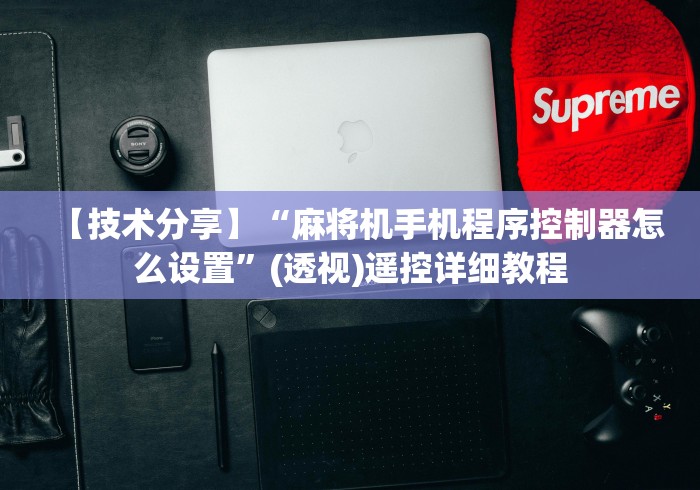 【技术分享】“麻将机手机程序控制器怎么设置”(透视)遥控详细教程 【技术分享】“麻将机手机程序控制器怎么设置”(透视)遥控详细教程
