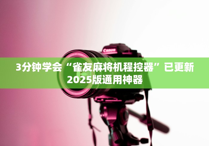 3分钟学会“雀友麻将机程控器”已更新2025版通用神器 3分钟学会“雀友麻将机程控器”已更新2025版通用神器